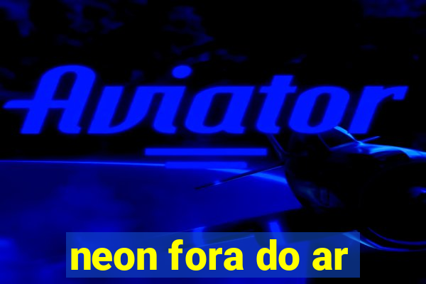 neon fora do ar